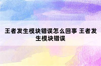 王者发生模块错误怎么回事 王者发生模块错误